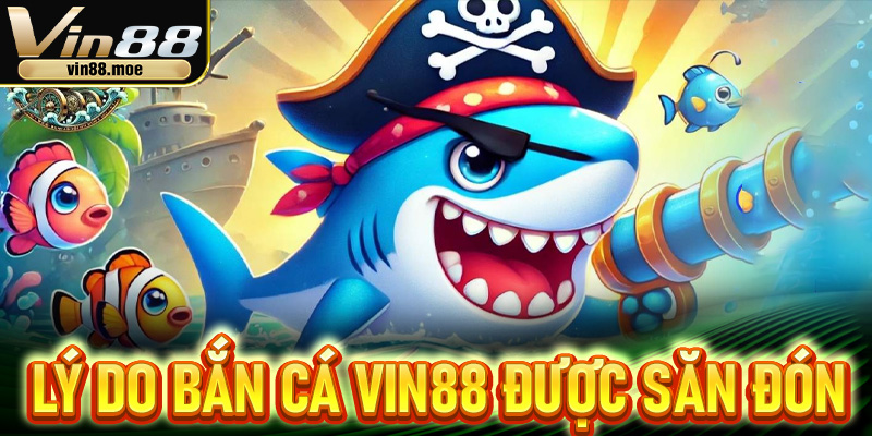Lý do bắn cá Vin88 được săn đón nhiệt tình