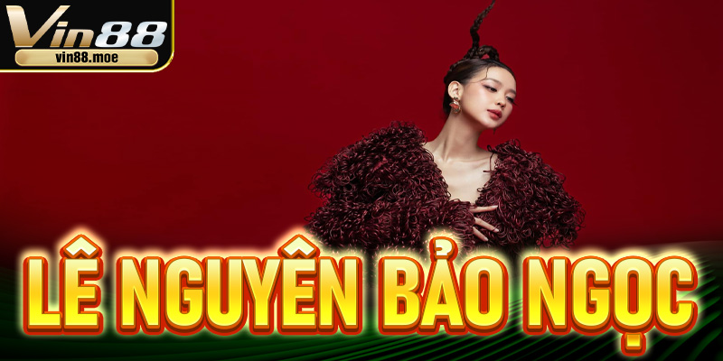 Vai Trò Của Lê Nguyên Bảo Ngọc Trong Vin88