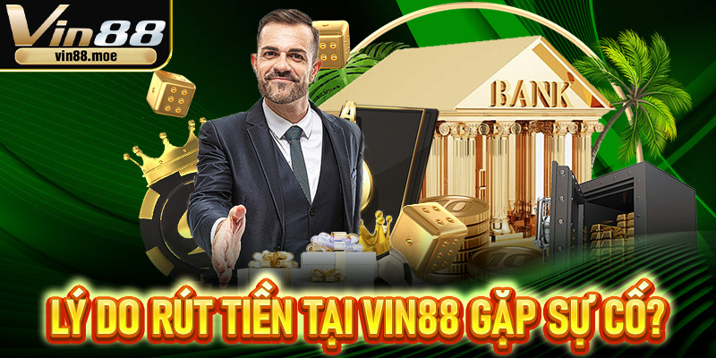 Những lý do khiến giao dịch rút tiền tại VIN88 gặp sự cố?